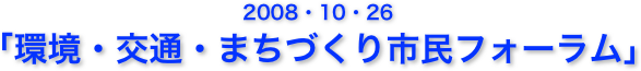 2008・10・26
「環境・交通・まちづくり市民フォーラム」